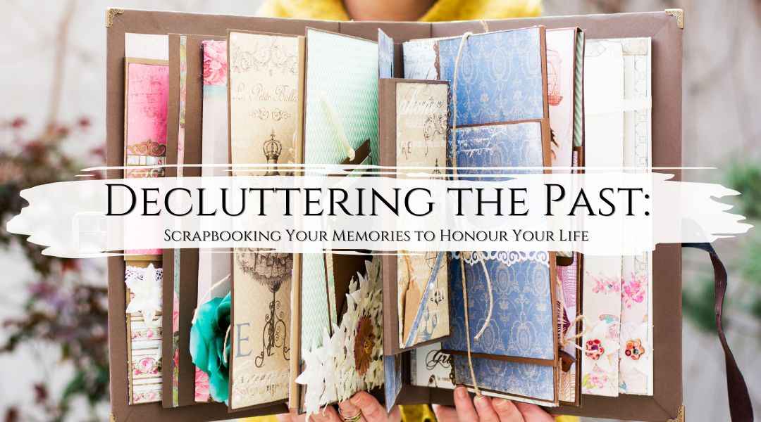 Decluttering the Past: Scrapbooking Your Memories to Honour Your Life - My Tiny Sanctuary