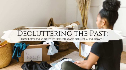 Decluttering the Past: How Letting Go of Stuff Opened Space for Life and Growth