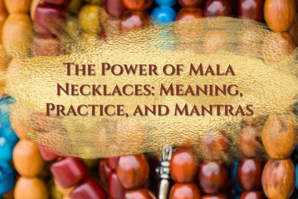 The Power of Mala Necklaces: Meaning, Practice, and Mantras