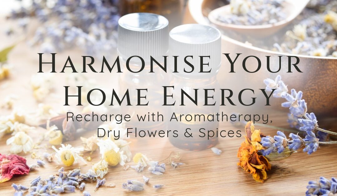 Harmonise Your Home Energy – Recharge with Aromatherapy, Dry Flowers & Spices